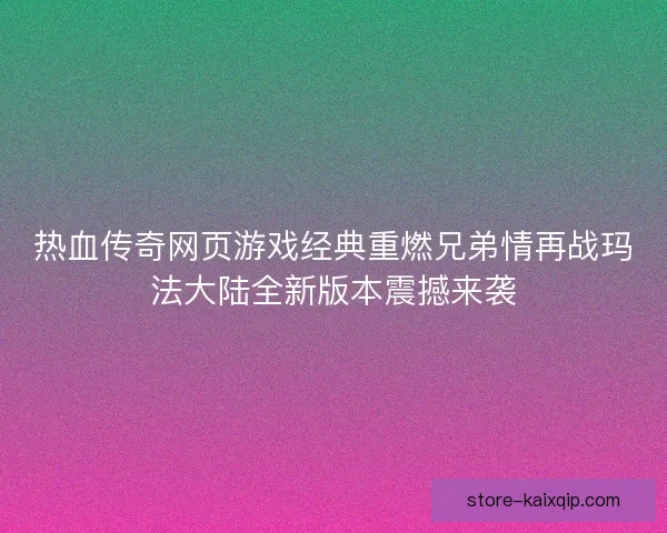 热血传奇网页游戏经典重燃兄弟情再战玛法大陆全新版本震撼来袭