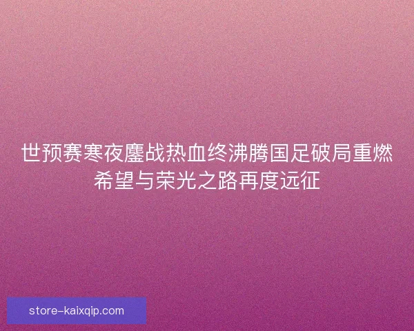 世预赛寒夜鏖战热血终沸腾国足破局重燃希望与荣光之路再度远征